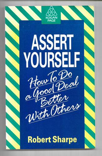 Assert Yourself: How To Do A Good Deal Better With Others by Robert Sharpe