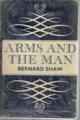 Arms And The Man: An Anti-Romantic Comedy in Three Acts by Bernard Shaw