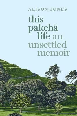 This Pākehā Life. An Unsettled Memoir by Alison Jones