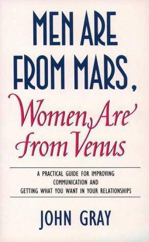 Men Are From Mars, Women Are From Venus: A Practical Guide For Improving Communication And Getting What You Want In Your Relationships by John Gray