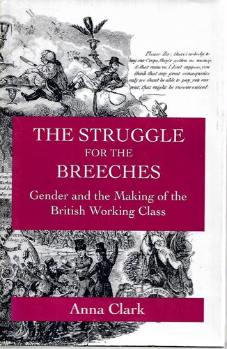 The Struggle For The Breeches: Gender And The Making Of The British Working Class by Anna Clark