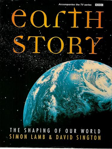 Earth Story: The Shaping Of Our World by Simon Lamb and David Sington
