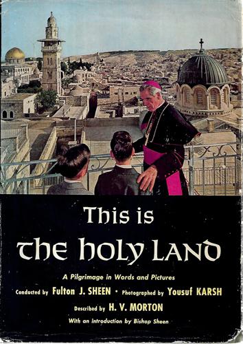 This Is The Holy Land. A Pilgrimage In Words And Pictures by Yousuf Karsh and Henry Vollam Morton and Fulton John Sheen