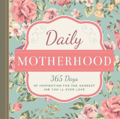 Daily Motherhood: 365 Days Of Inspiration For The Hardest Job You'll Ever Love