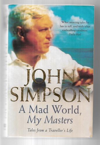 A Mad World, My Masters: Tales From A Traveller's Life by John Simpson