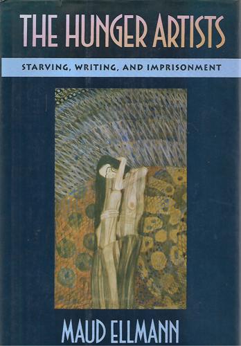 The Hunger Artists: Starving, Writing, And Imprisonment by Maud Ellmann
