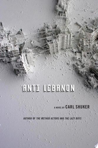 Anti Lebanon: A Novel by Carl Shuker