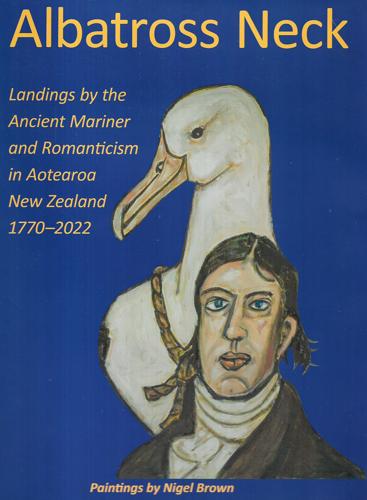 Albatross Neck: Landings By The Ancient Mariner And Romanticism In Aotearoa New Zealand, 1770-2022 by Denys Trussell