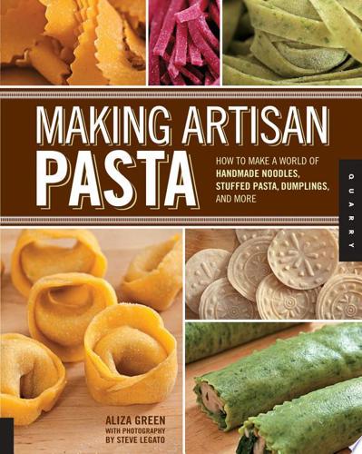Making Artisan Pasta: How To Make A World Of Handmade Noodles, Stuffed Pasta, Dumplings, And More by Aliza Green