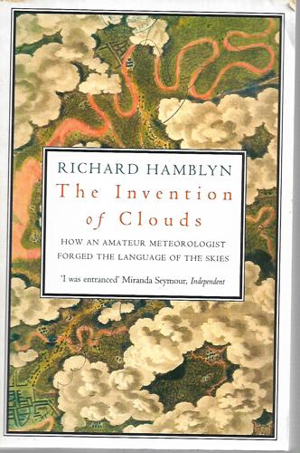 The Invention Of Clouds: How An Amateur Meteorologist Forged The Language Of The Skies by Richard Hamblyn