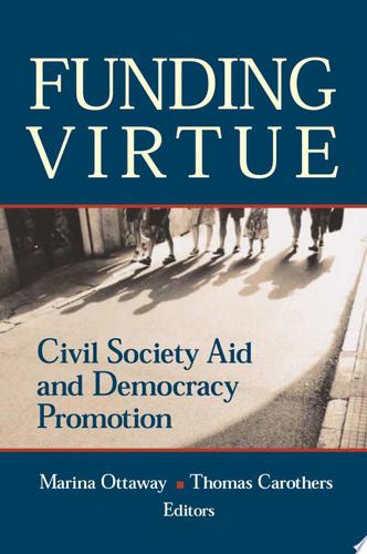 Funding Virtue: Civil Society Aid And Democracy Promotion by Marina Ottaway