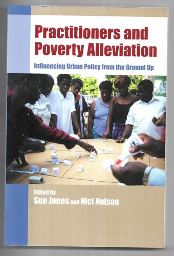 Practitioners And Poverty Alleviation: Influencing Urban Policy From The Ground Up by Sue Jones and Nici Nelson