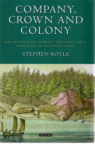 Company, Crown And Colony: The Hudson's Bay Company And Territorial Endeavour In Western Canada by Stephen Royle