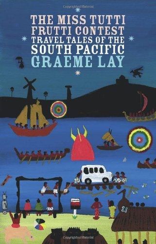 The Miss Tutti Frutti Contest: Travel Tales of the South Pacific by Graeme Lay
