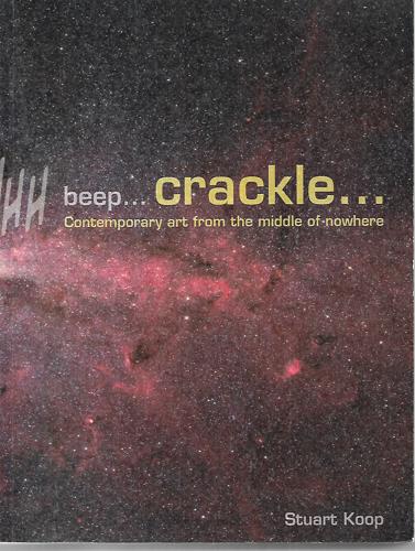 Beep ... Crackle: Contemporary Art From The Middle Of Nowhere by Stuart Koop