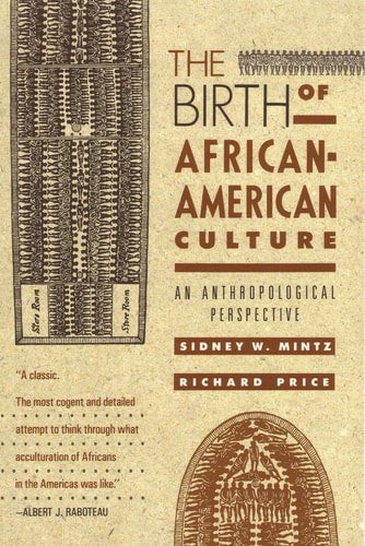 The Birth Of African-American Culture: An Anthropological Perspective by Sidney Wilfred Mintz and Richard Price