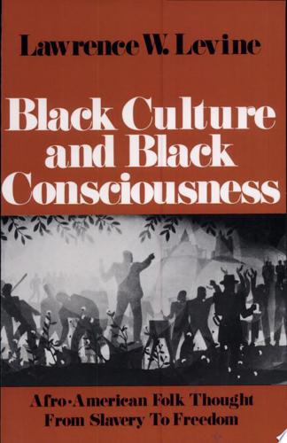 Black Culture And Black Consciousness: Afro-American Folk Thought From Slavery To Freedom by Lawrence W. Levine