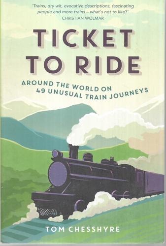 Ticket To Ride: Around The World On 49 Unusual Train Journeys: Around The World On 49 Unusual Train Journeys by Tom Chesshyre