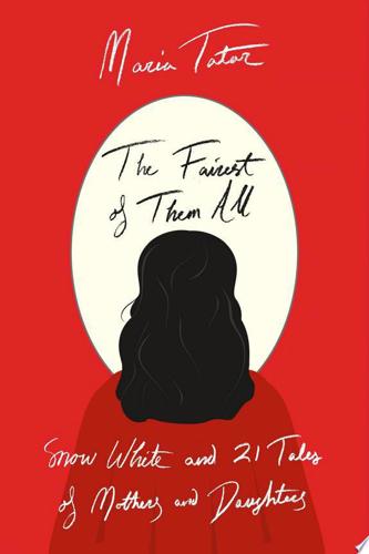 The Fairest Of Them All: Snow White And 21 Tales Of Mothers And Daughters by Maria Tatar