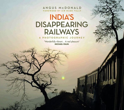 India's Disappearing Railways: A Photographic Journey by Angus McDonald
