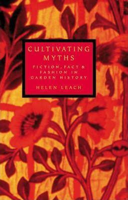 Cultivating Myths: Fiction, Fact & Fashion in Garden History by Helen Leach