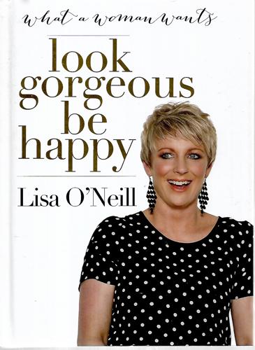 Look Gorgeous, Be Happy: What A Woman Wants by Lisa O'Neill