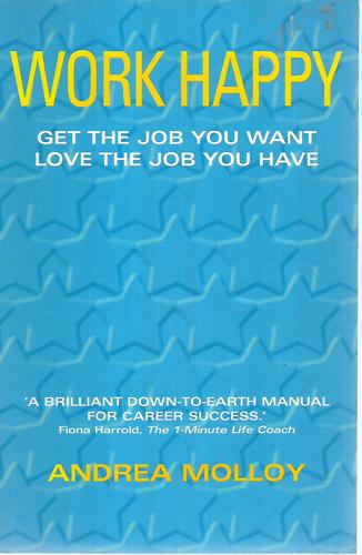 Work Happy: Get The Job You Want, Love The Job You Have by Andrea Molloy