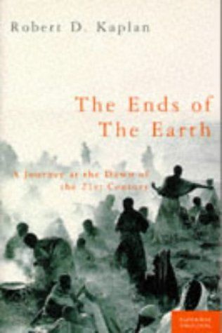 The Ends of the Earth: a Journey At the Dawn of the 21st Century by Robert D. Kaplan
