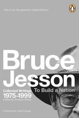 To Build a Nation: Collected Writings 1975-1999 by Bruce Jesson and Andrew Sharp