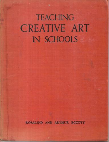 Teaching Creative Art In Schools by Arthur Eccott and Rosalind Eccott