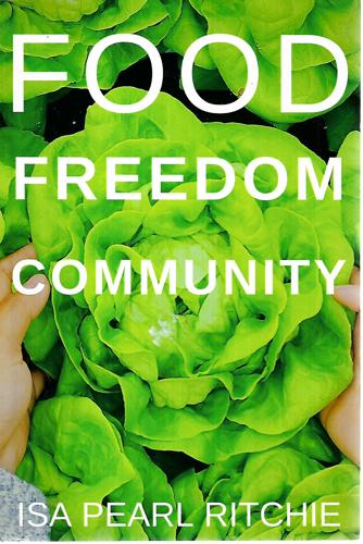 Food, Freedom, Community: How Small Local Actions Can Solve Complex Global Problems by Isa Pearl Ritchie