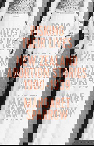 Risking Their Lives New Zealand Abortion Stories, 1900-1939 by Margaret Sparrow