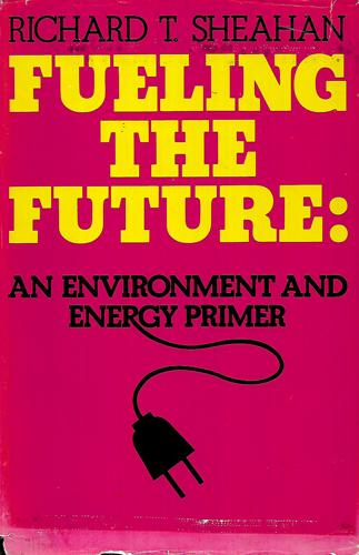 Fueling The Future: An Environmental And Energy Primer by Richard T. Sheahan