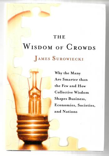 The Wisdom Of Crowds: Why The Many Are Smarter Than The Few And How Collective Wisdom Shapes Business, Economies, Societies, And Nations by James Surowiecki
