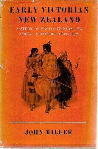 Early Victorian New Zealand: a Study of Racial Tension And Social Attitudes 1839-1852 by John Miller