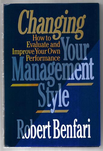 Changing Your Management Style: How To Evaluate And Improve Your Own Performance by Robert C. Benfari