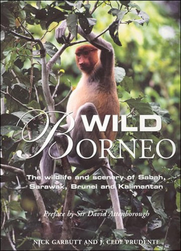 Wild Borneo: The Wildlife And Scenery Of Sabah, Sarawak, Brunei, And Kalimantan by Nick Garbutt and J. Cede Prudente
