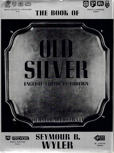 The Book Of Old Silver, English, American, Foreign: With All Available Hallmarks, Including Sheffield Plate Marks by Seymour B. Wyler