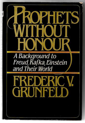 Prophets Without Honour: A Background To Freud, Kafka, Einstein And Their World by Frederic V. Grunfeld