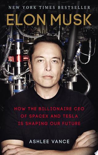 Elon Musk: How The Billionaire Ceo Of Spacex And Tesla Is Shaping Our Future by Ashlee Vance