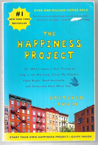 The Happiness Project: Or, Why I Spent A Year Trying To Sing In The Morning, Clean My Closets, Fight Right, Read Aristotle, And Generally Have More Fun by Gretchen Rubin