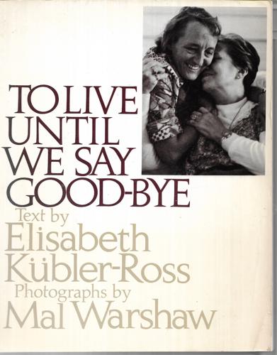 To Live Until We Say Goodbye by Elisabeth Kubler-Ross