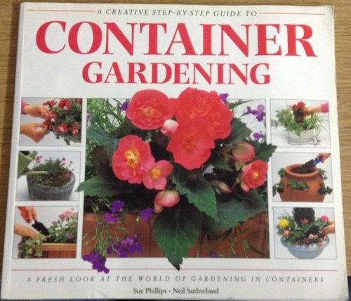 Creative Step By Step Guide To Container Gardening by Sue Phillips
