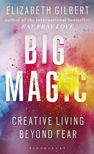 Big Magic - Creative Living Beyond Fear by Elizabeth Gilbert
