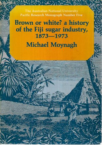 Brown Or White?: A History Of The Fiji Sugar Industry, 1873-1973 by Michael Moynagh