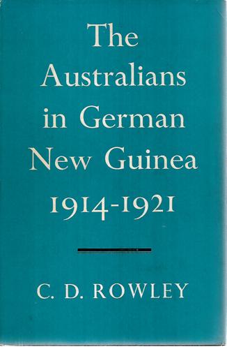 The Australians In German New Guinea, 1914-1921 by C. D. Rowley