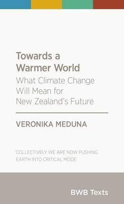 Towards a Warmer World: What Climate Change Will Mean for New Zealand's Future by Veronika Meduna