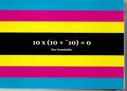 10 X (10 + 10) = 0: A Ten Year, Ten Book Project 20/02/2002 - 21/02/2012 by Doc Drumheller