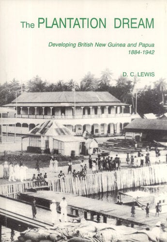 The Plantation Dream: Developing British New Guinea And Papua 1884-1942 by D. C Lewis