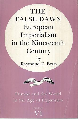 The False Dawn: European Imperialism In The Nineteenth Century by Raymond F. Betts
